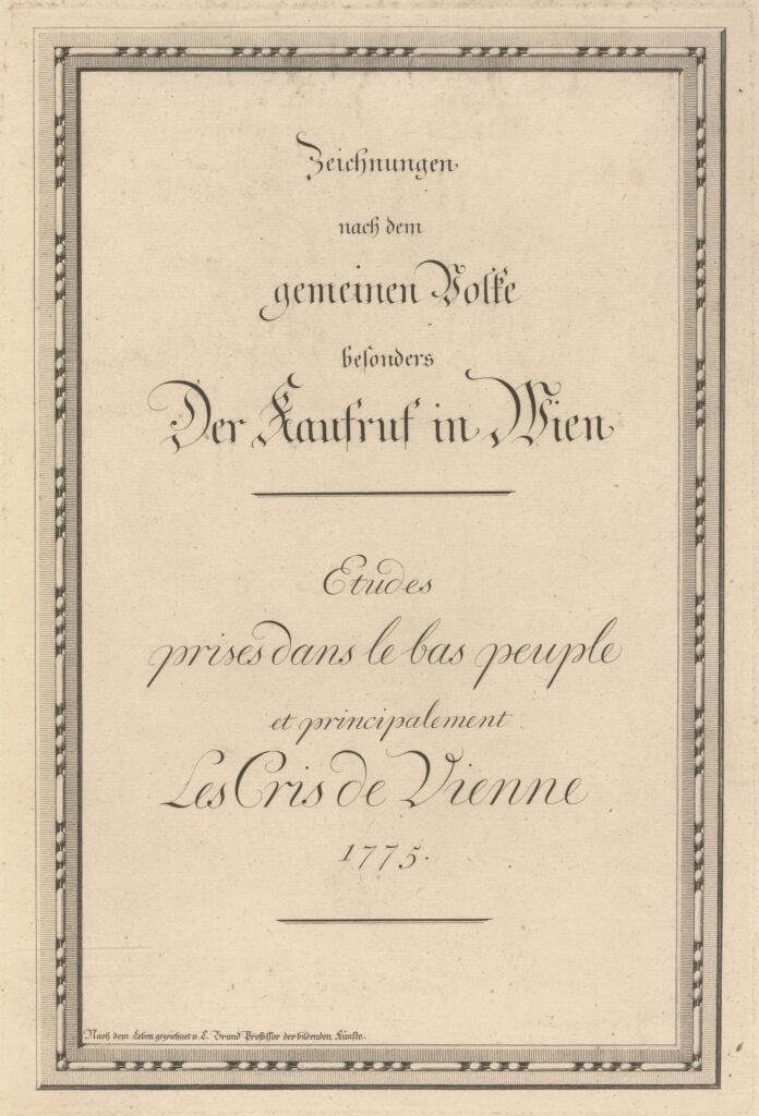 Titelblatt mit folgendem Text: Zeichnungen nach dem gemeinen Volke besonders Der Kaufruf in Wien. Etudes prises dans le bas peuple et principalement Les Cris de Vienne. 1775. Nach dem Leben gezeichnet von C. Brand Professor der bildenden Künste